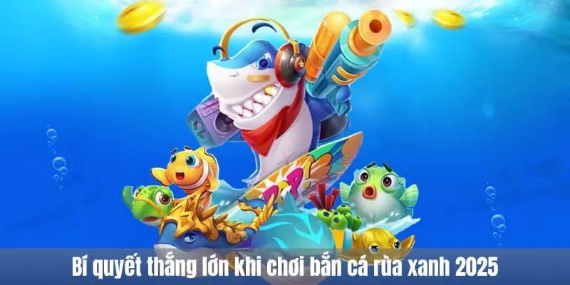 Bí quyết thắng lớn khi chơi bắn cá rùa xanh 2025