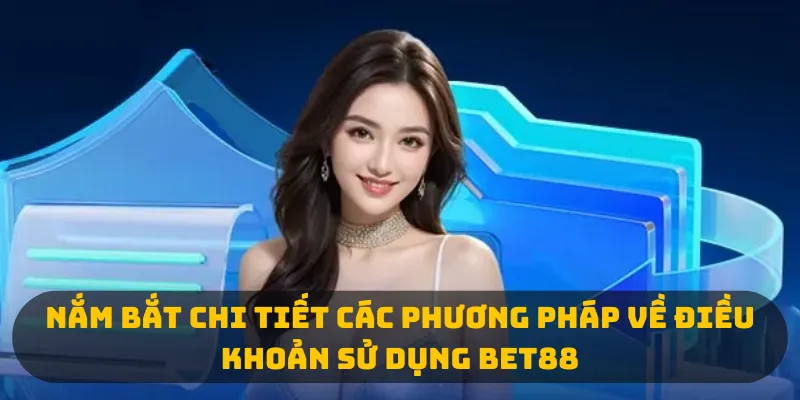Nắm bắt chi tiết các phương pháp về điều khoản sử dụng Bet88